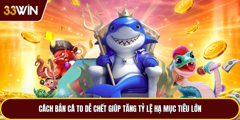 Cách Bắn Cá To Dễ Chết Giúp Tăng Tỷ Lệ Hạ Mục Tiêu Lớn