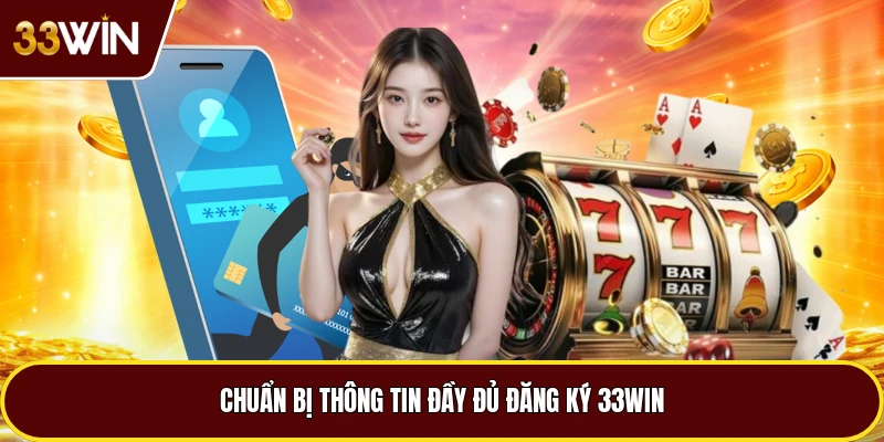 Chuẩn bị thông tin đầy đủ đăng ký 33win