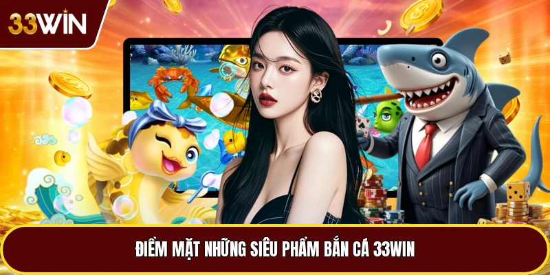 Điểm mặt những siêu phẩm bắn cá 33win