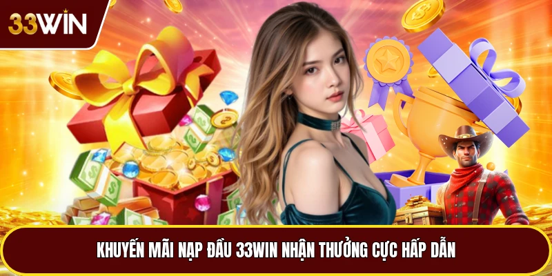 Khuyến Mãi Nạp Đầu 33win Nhận Thưởng Cực Hấp Dẫn