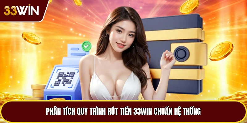 Phân tích quy trình rút tiền 33win chuẩn hệ thống